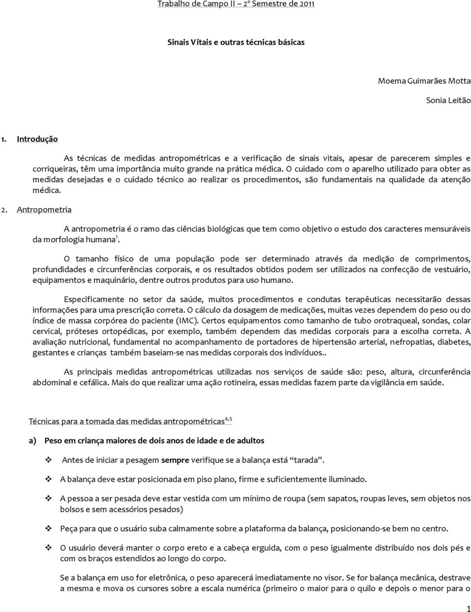 O cuidado com o aparelho utilizado para obter as medidas desejadas e o cuidado técnico ao realizar os procedimentos, são fundamentais na qualidade da atenção médica. 2.