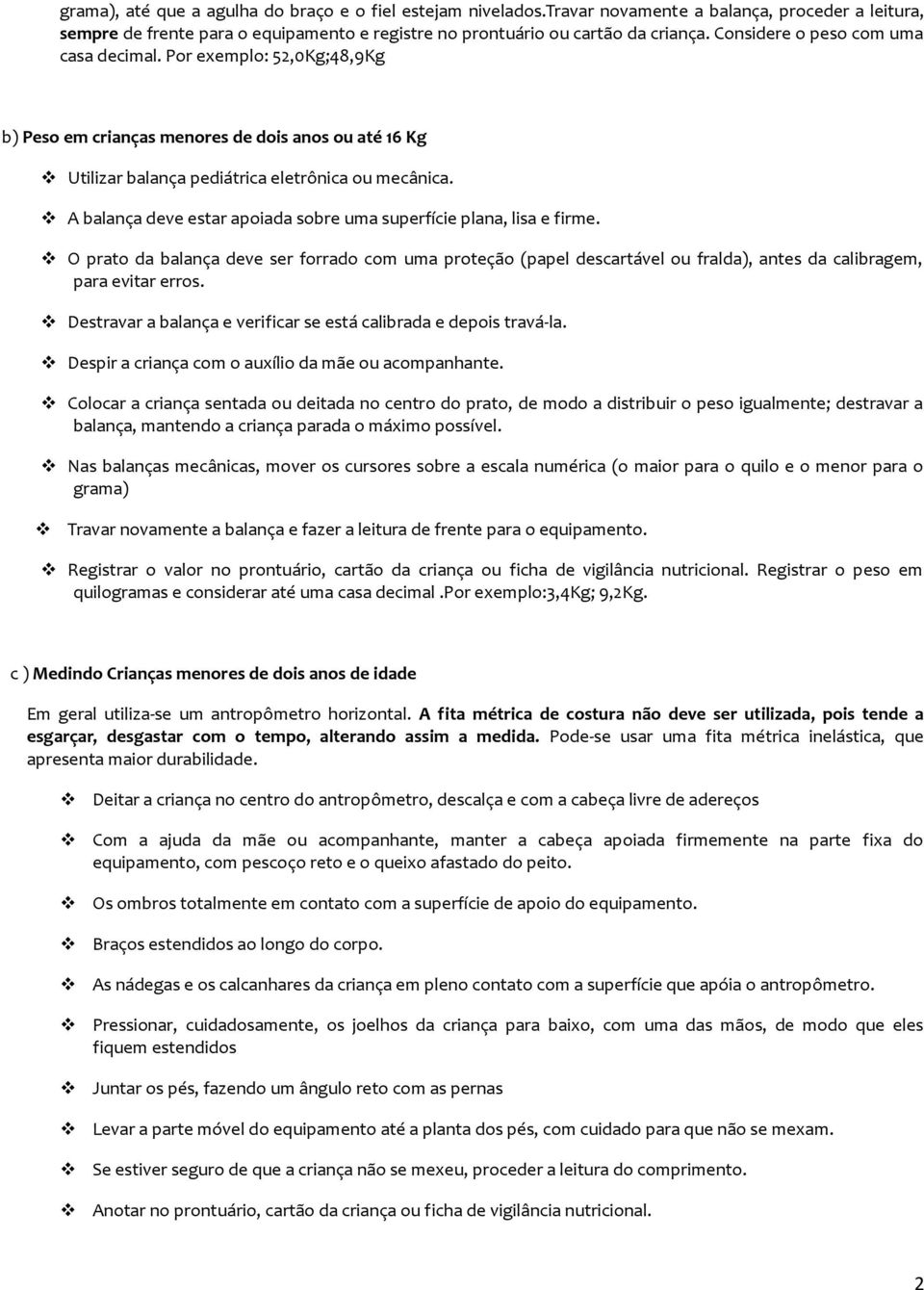 A balança deve estar apoiada sobre uma superfície plana, lisa e firme. O prato da balança deve ser forrado com uma proteção (papel descartável ou fralda), antes da calibragem, para evitar erros.