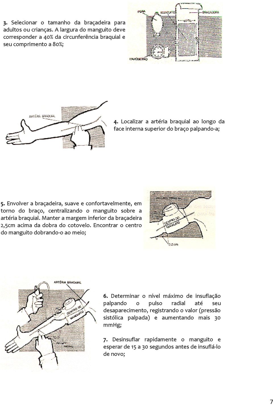 Envolver a braçadeira, suave e confortavelmente, em torno do braço, centralizando o manguito sobre a artéria braquial.