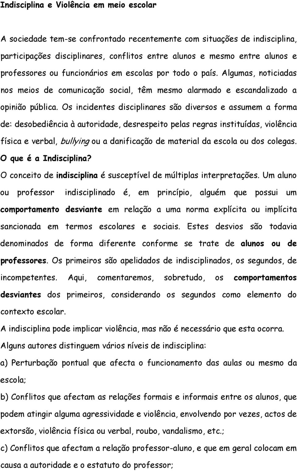 Os incidentes disciplinares são diversos e assumem a forma de: desobediência à autoridade, desrespeito pelas regras instituídas, violência física e verbal, bullying ou a danificação de material da