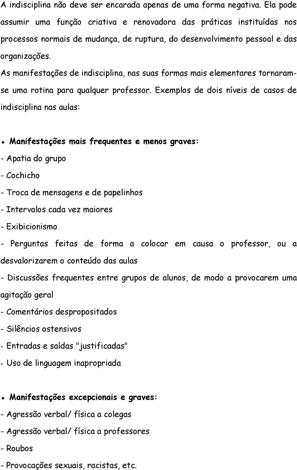 As manifestações de indisciplina, nas suas formas mais elementares tornaramse uma rotina para qualquer professor.