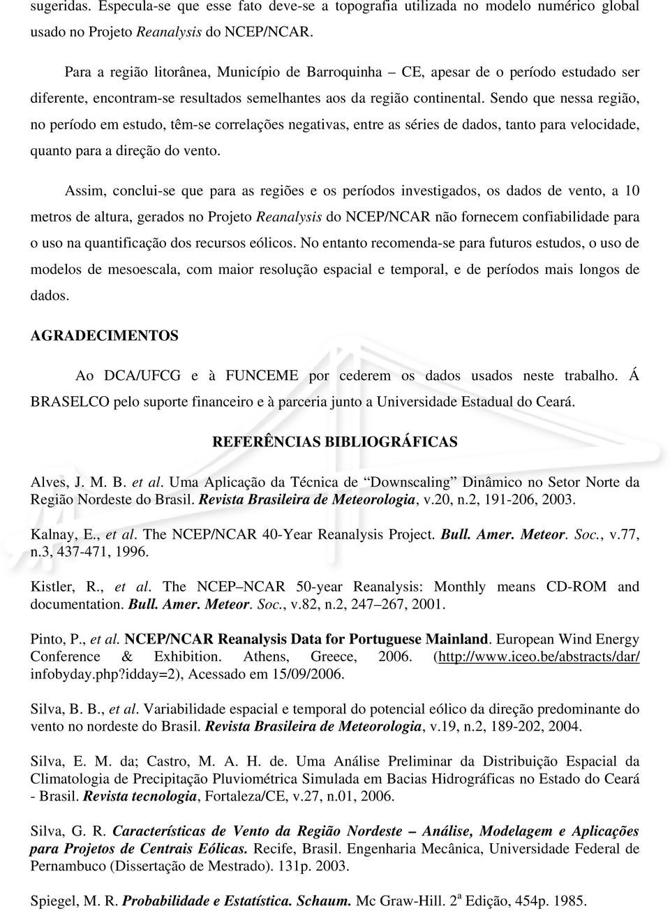 Sendo que nessa região, no período em estudo, têm-se correlações negativas, entre as séries de dados, tanto para velocidade, quanto para a direção do vento.