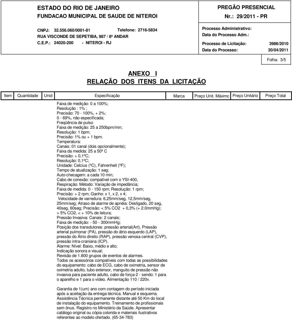 Auto-checagem: a cada 10 min; Cabo de conexão: compatível com o YSI-400, Respiração: Método: Variação de impedância; Faixa de medida: 0-150 rpm; Resolução: 1 rpm; Precisão: + 2 rpm; Ganho: x 1, x 2,