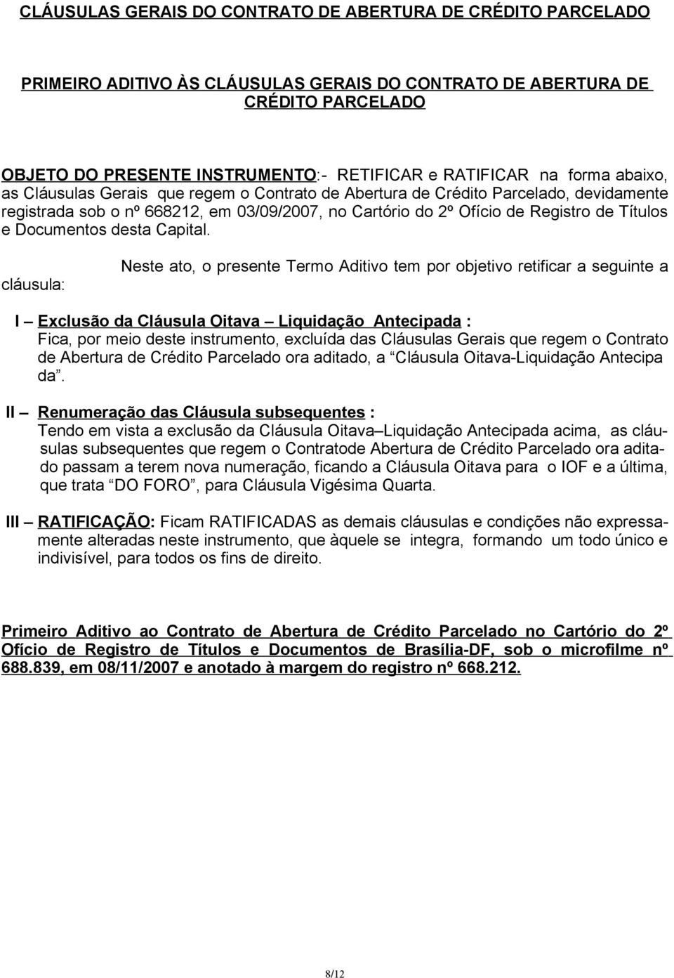 cláusula: Neste ato, o presente Termo Aditivo tem por objetivo retificar a seguinte a I Exclusão da Cláusula Oitava Liquidação Antecipada : Fica, por meio deste instrumento, excluída das Cláusulas