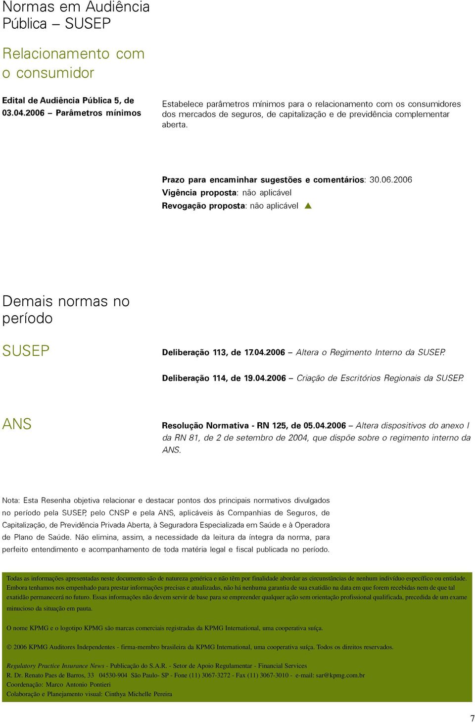 Prazo para encaminhar sugestões e comentários: 30.06.2006 Vigência proposta: não aplicável Revogação proposta: não aplicável Demais normas no período SUSEP Deliberação 113, de 17.04.