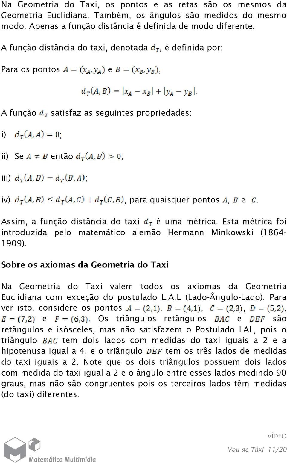 métrica Esta métrica foi introduzida pelo matemático alemão Hermann Minkowski (1864-1909) Sobre os axiomas da Geometria do Taxi Na Geometria do Taxi valem todos os axiomas da Geometria Euclidiana com
