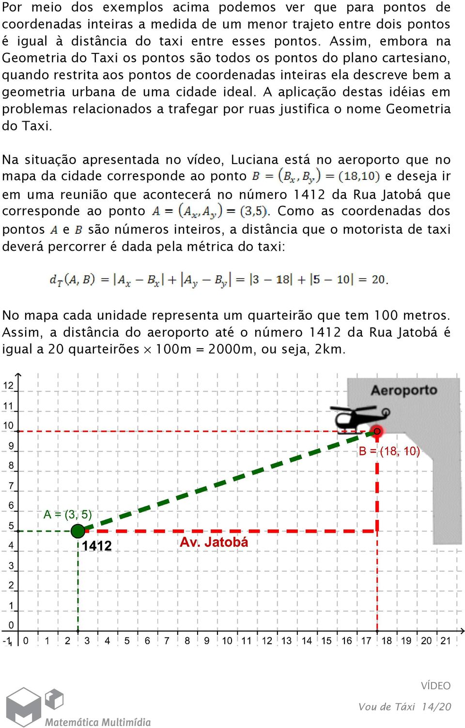 idéias em problemas relacionados a trafegar por ruas justifica o nome Geometria do Taxi Na situação apresentada no vídeo, Luciana está no aeroporto que no mapa da cidade corresponde ao ponto e deseja