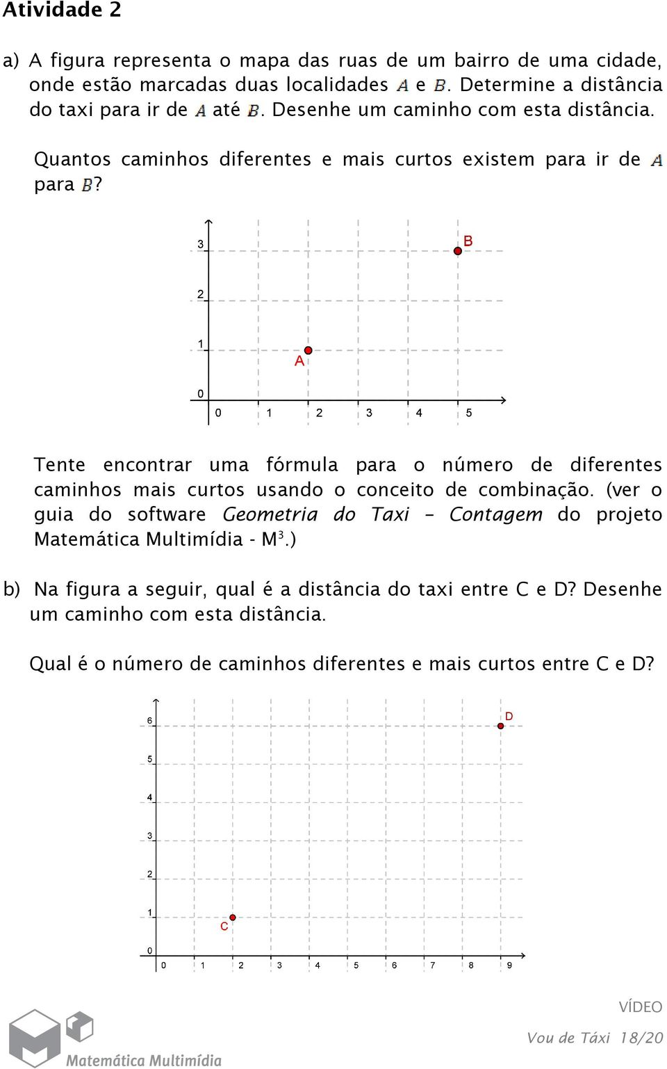 Tente encontrar uma fórmula para o número de diferentes caminhos mais curtos usando o conceito de combinação (ver o guia do software Geometria do Taxi Contagem do
