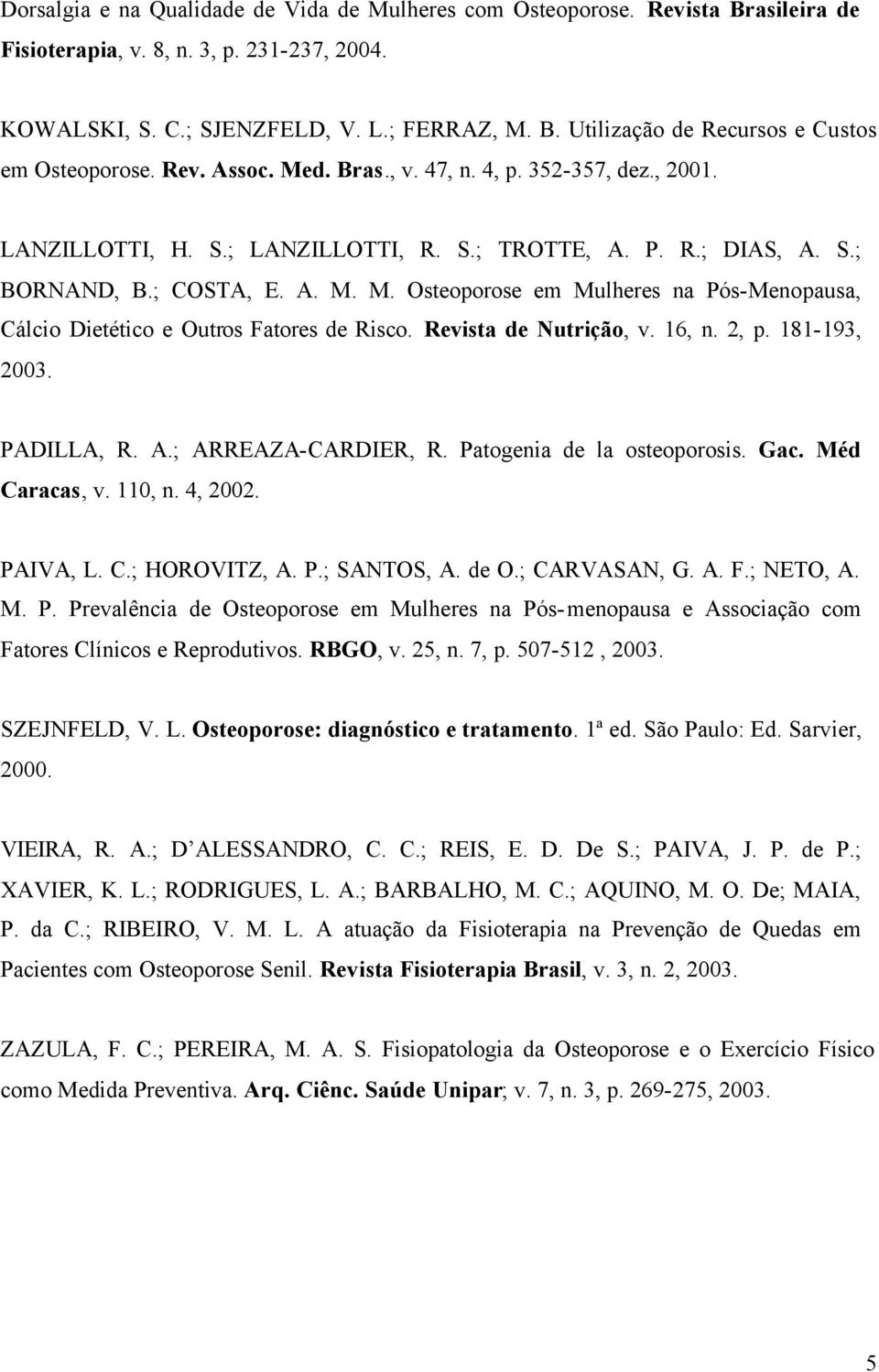 Revista de Nutrição, v. 16, n. 2, p. 181-193, 2003. PADILLA, R. A.; ARREAZA-CARDIER, R. Patogenia de la osteoporosis. Gac. Méd Caracas, v. 110, n. 4, 2002. PAIVA, L. C.; HOROVITZ, A. P.; SANTOS, A.