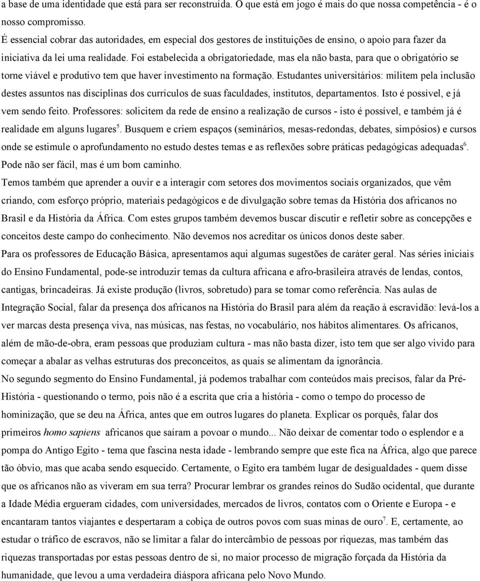 Foi estabelecida a obrigatoriedade, mas ela não basta, para que o obrigatório se torne viável e produtivo tem que haver investimento na formação.