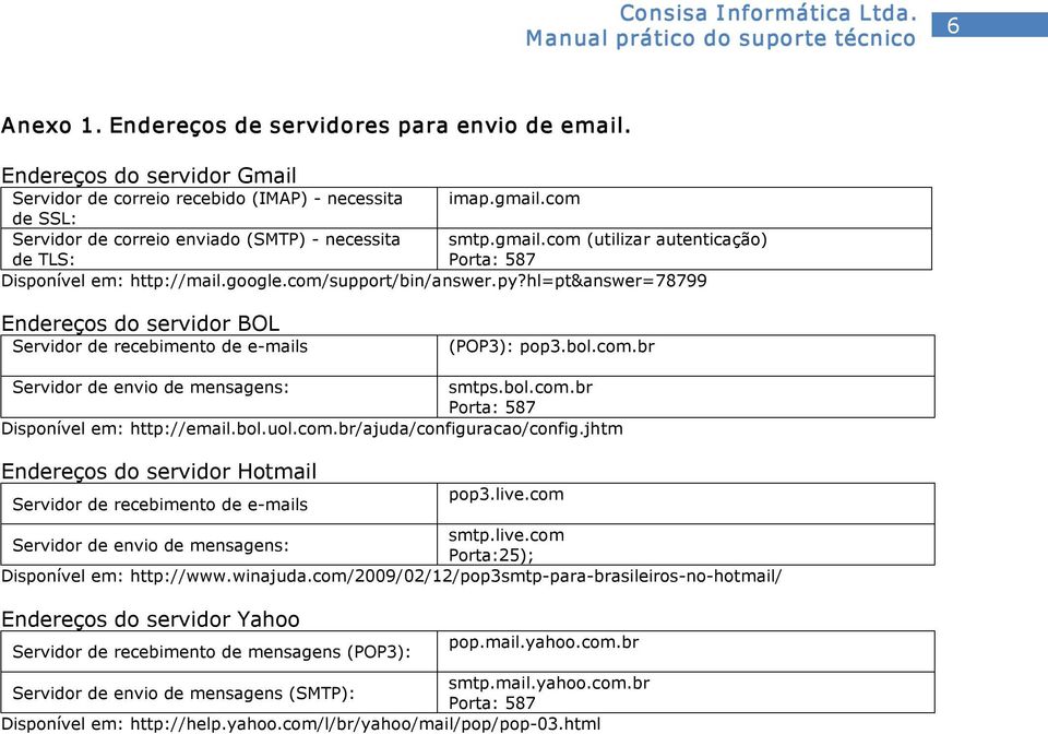 hl=pt&answer=78799 Endereços do servidor BOL Servidor de recebimento de e mails (POP3): pop3.bol.com.br Servidor de envio de mensagens: smtps.bol.com.br Porta: 587 Disponível em: http://email.bol.uol.