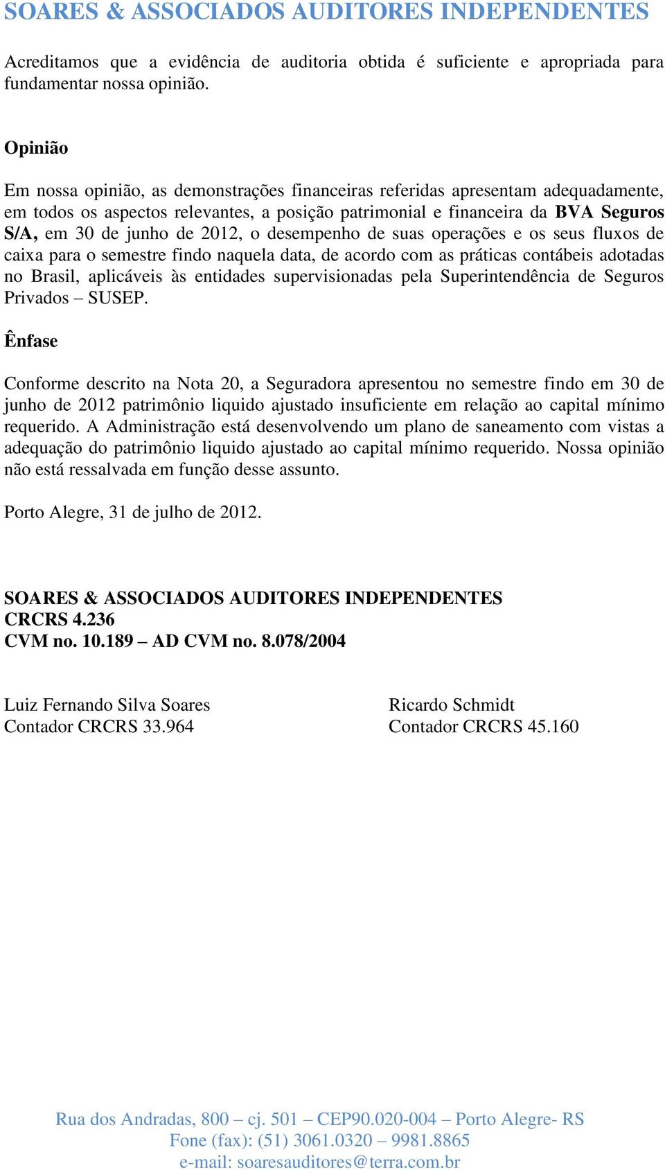 2012, o desempenho de suas operações e os seus fluxos de caixa para o semestre findo naquela data, de acordo com as práticas contábeis adotadas no Brasil, aplicáveis às entidades supervisionadas pela