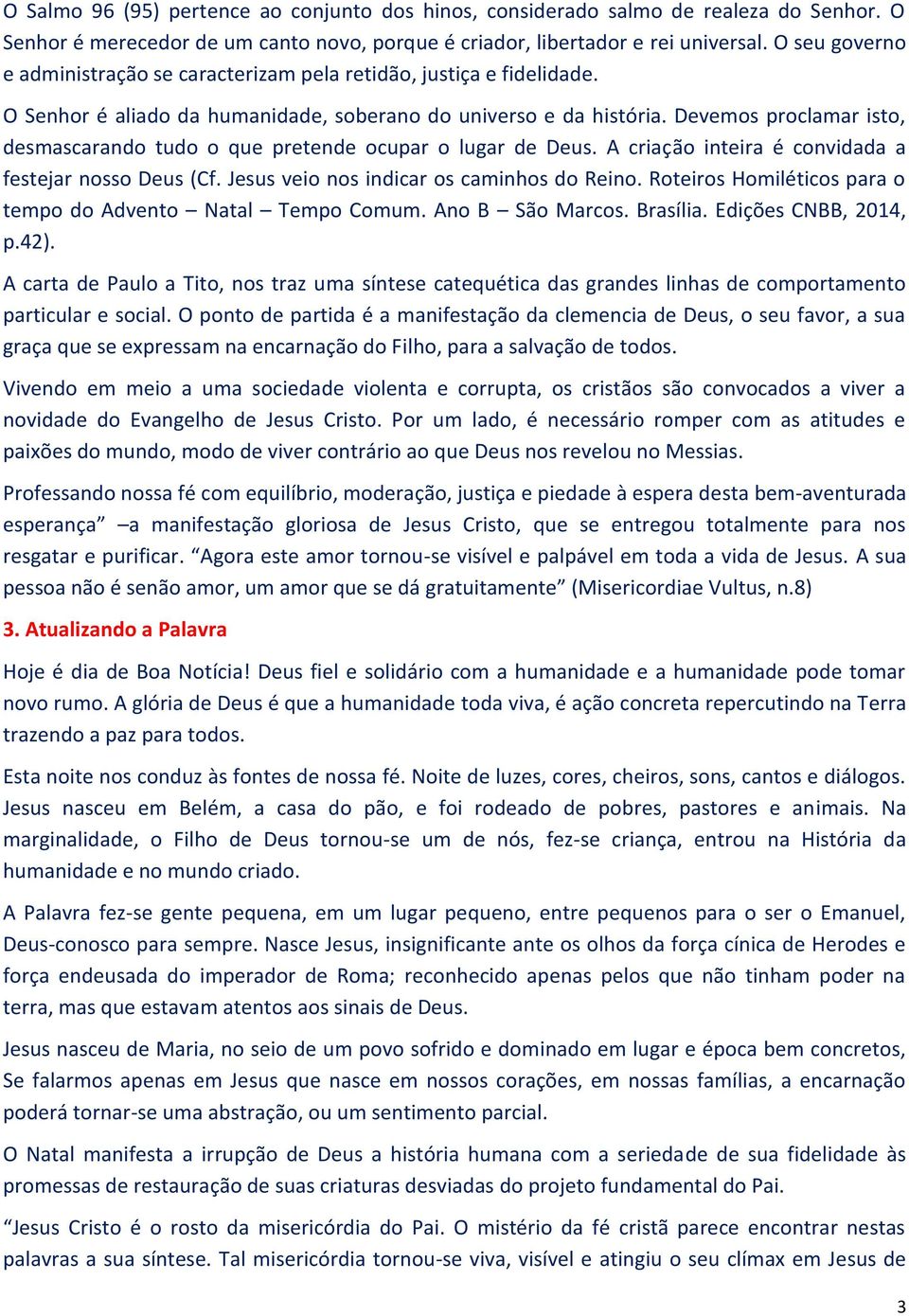 Devemos proclamar isto, desmascarando tudo o que pretende ocupar o lugar de Deus. A criação inteira é convidada a festejar nosso Deus (Cf. Jesus veio nos indicar os caminhos do Reino.