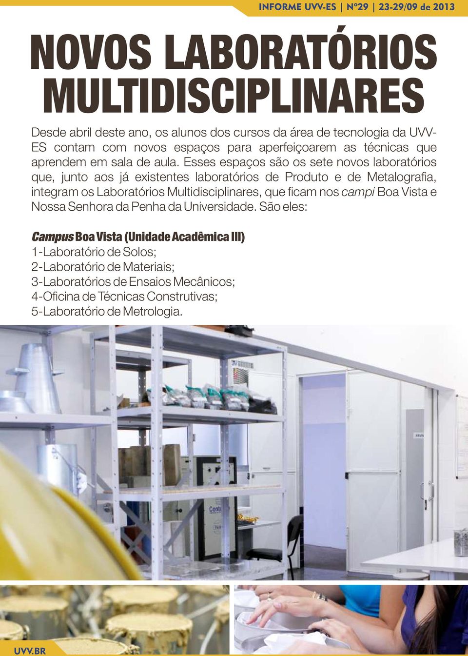 Esses espaços são os sete novos laboratórios que, junto aos já existentes laboratórios de Produto e de Metalogra a, integram os Laboratórios