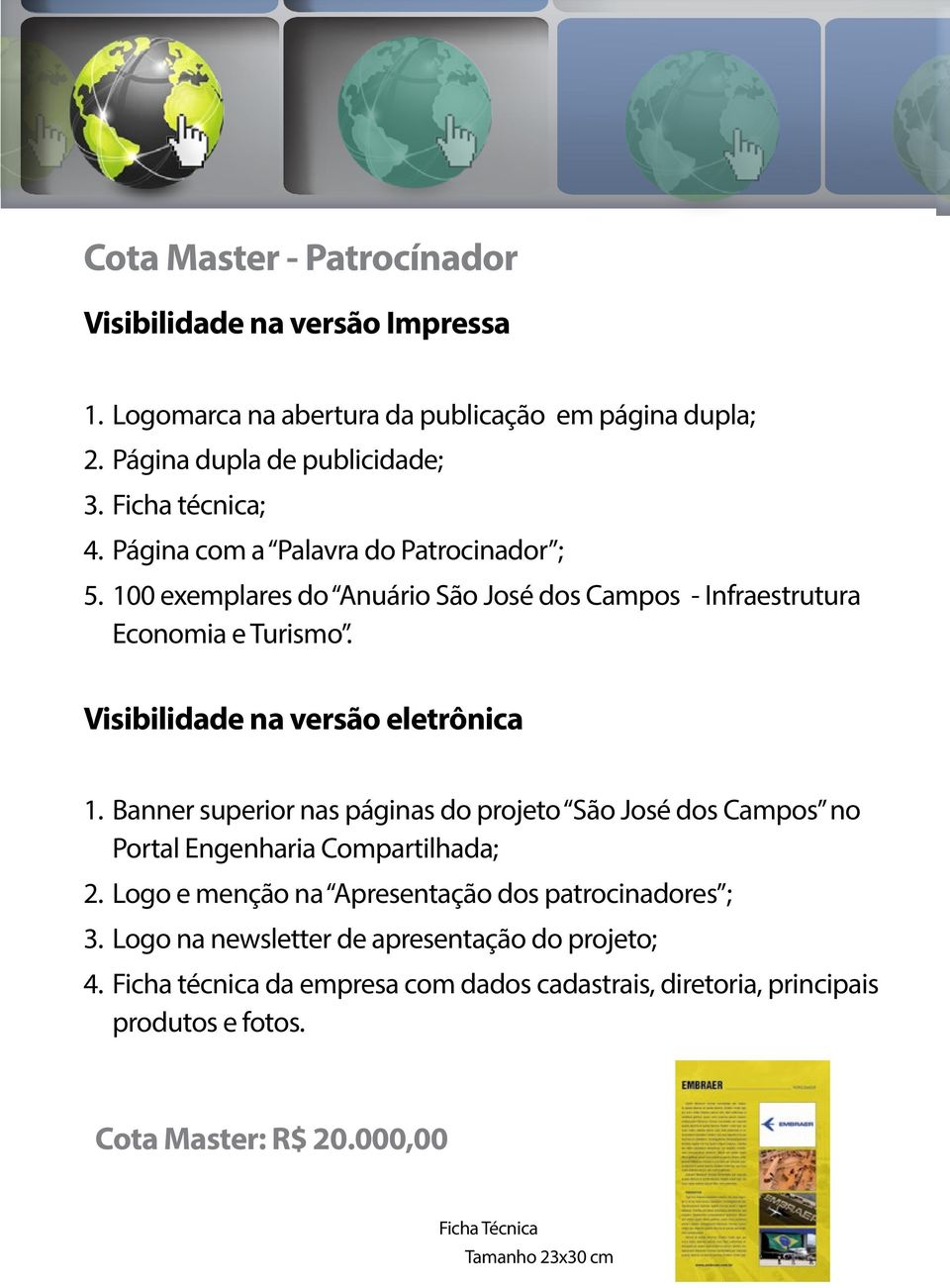 Banner superior nas páginas do projeto São José dos Campos no Portal Engenharia Compartilhada; 2. Logo e menção na Apresentação dos patrocinadores ; 3.