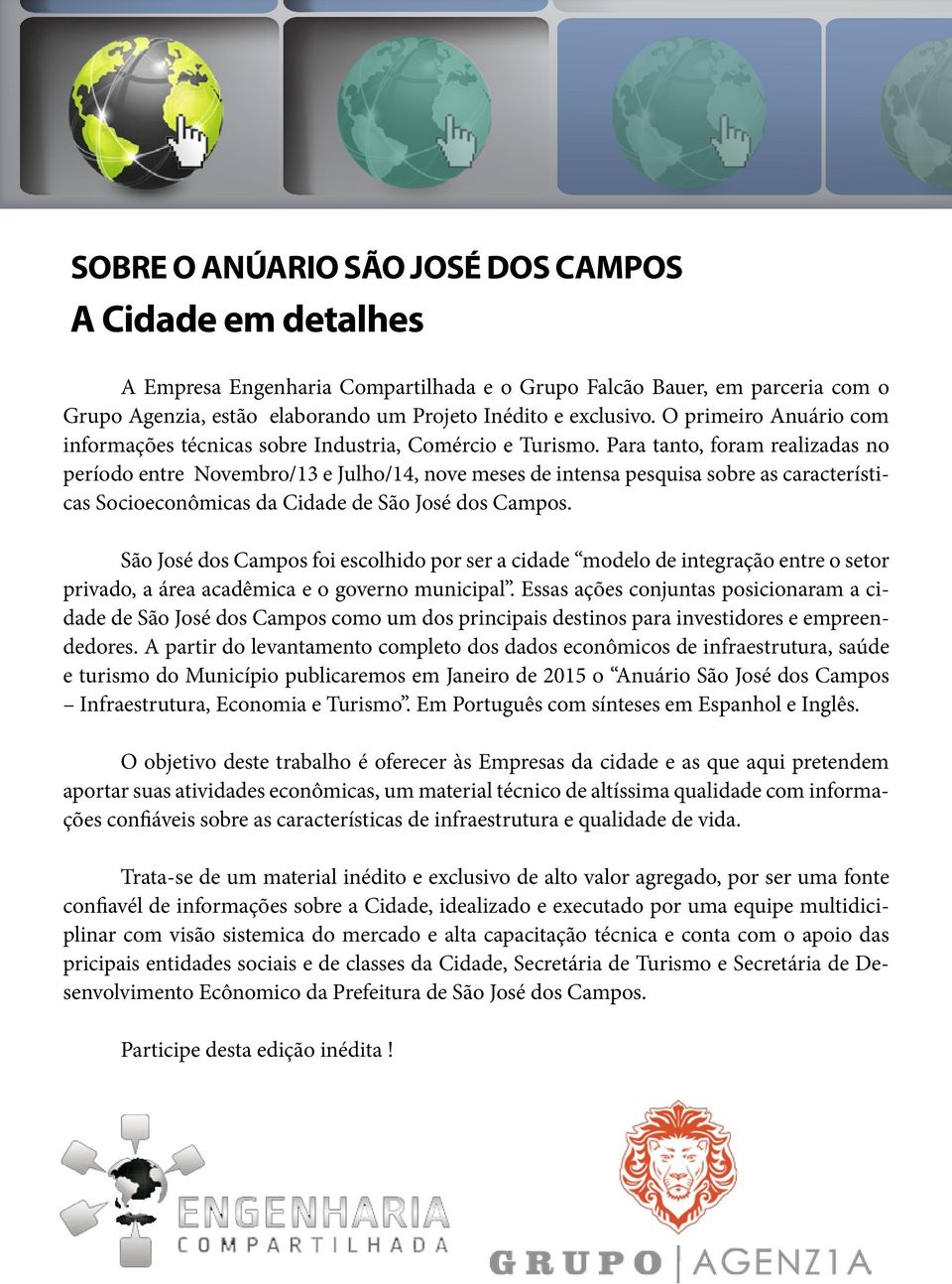 Para tanto, foram realizadas no período entre Novembro/13 e Julho/14, nove meses de intensa pesquisa sobre as características Socioeconômicas da Cidade de São José dos Campos.