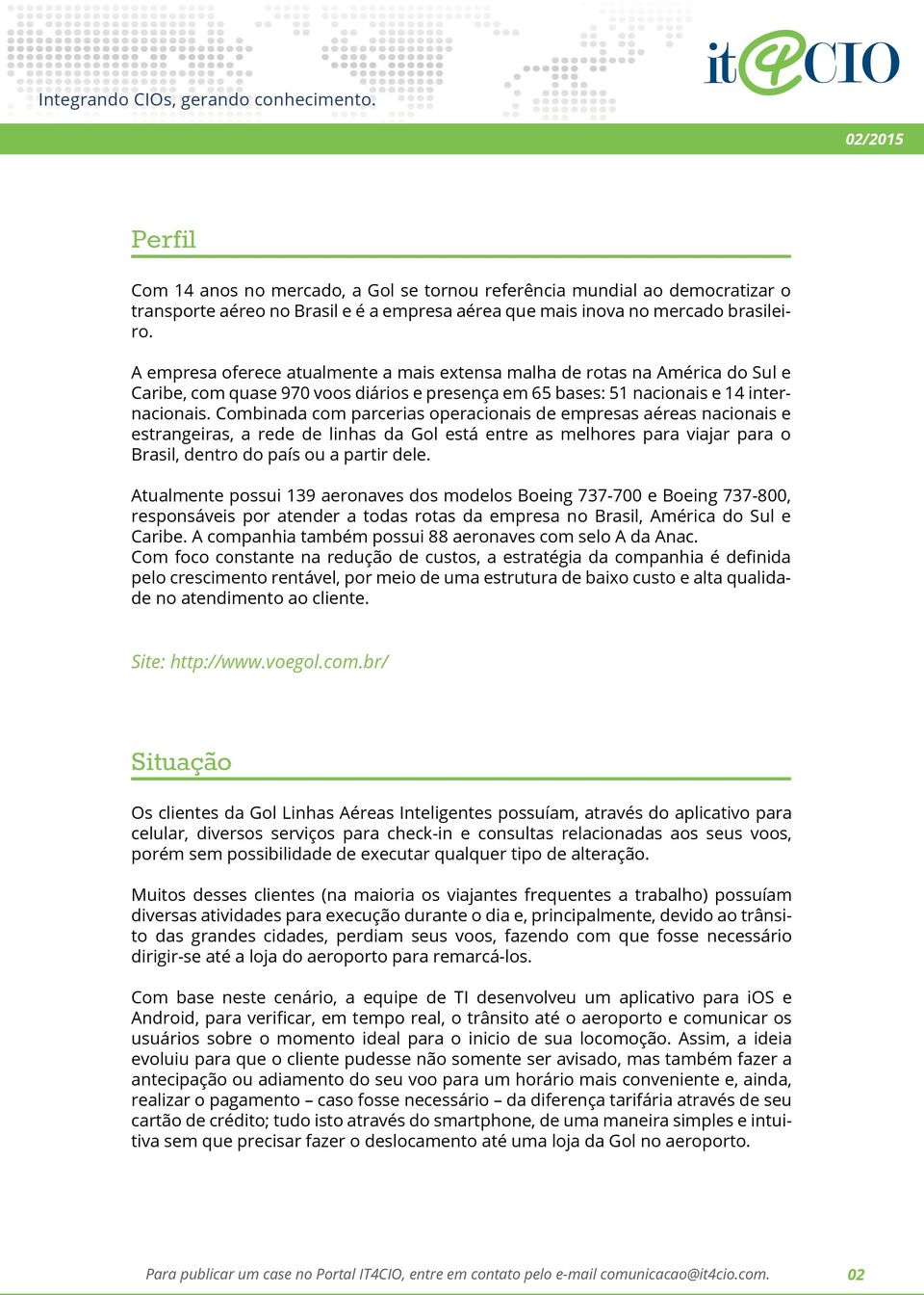 Combinada com parcerias operacionais de empresas aéreas nacionais e estrangeiras, a rede de linhas da Gol está entre as melhores para viajar para o Brasil, dentro do país ou a partir dele.