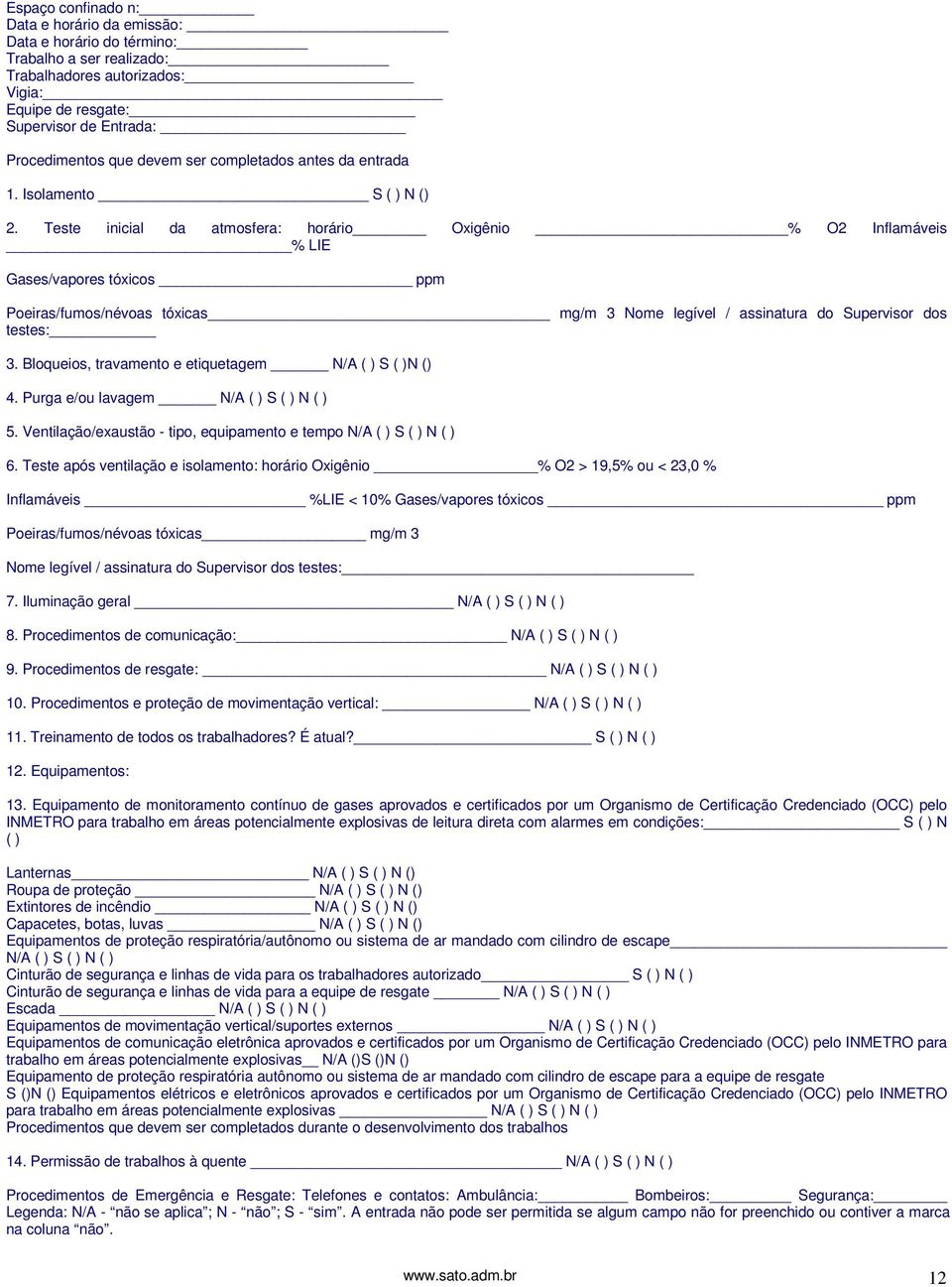 Teste inicial da atmosfera: horário Oxigênio % O2 Inflamáveis % LIE Gases/vapores tóxicos ppm Poeiras/fumos/névoas tóxicas mg/m 3 Nome legível / assinatura do Supervisor dos testes: 3.