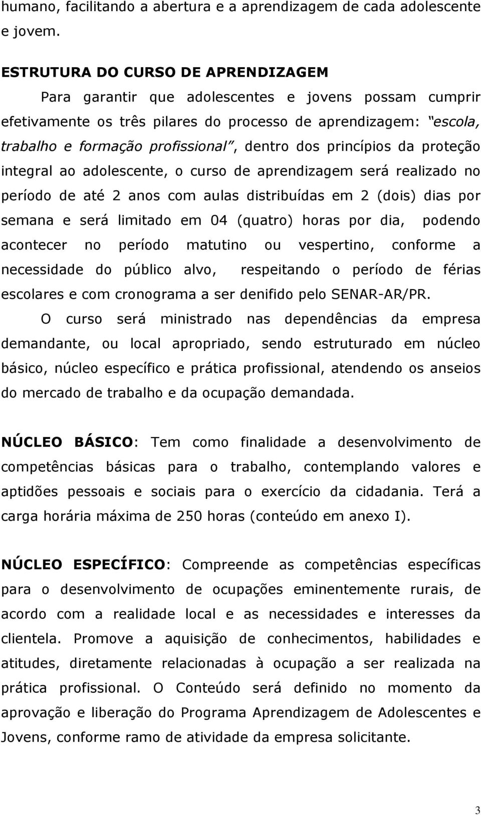 dos princípios da proteção integral ao adolescente, o curso de aprendizagem será realizado no período de até 2 anos com aulas distribuídas em 2 (dois) dias por semana e será limitado em 04 (quatro)