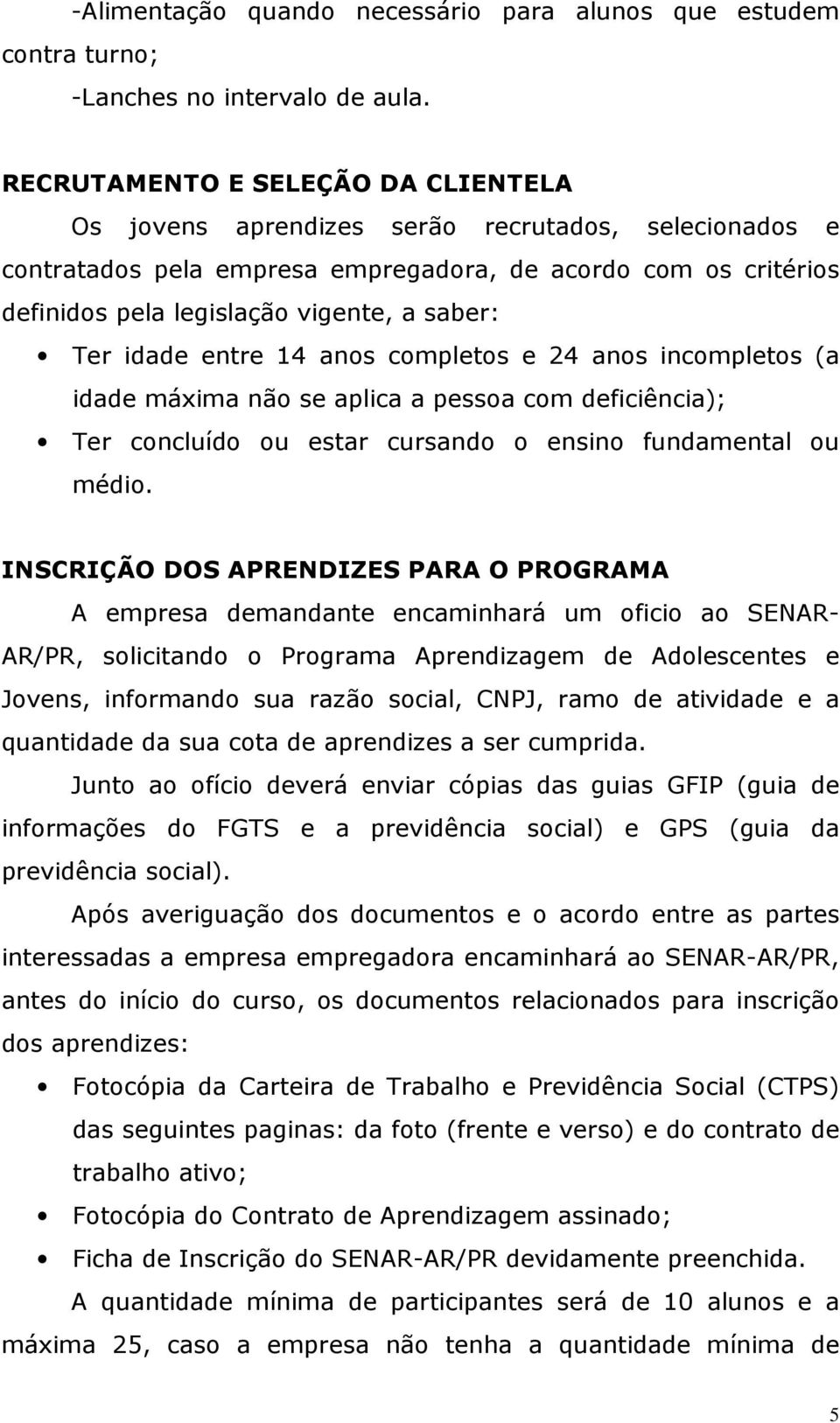 Ter idade entre 14 anos completos e 24 anos incompletos (a idade máxima não se aplica a pessoa com deficiência); Ter concluído ou estar cursando o ensino fundamental ou médio.