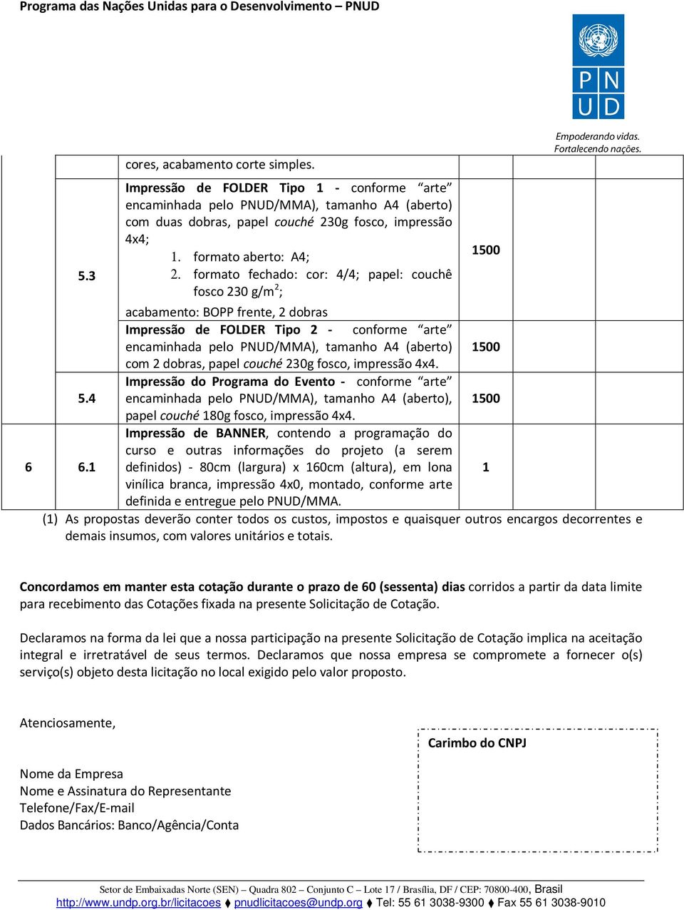 formato fechado: cor: 4/4; papel: couchê fosco 230 g/m 2 ; acabamento: BOPP frente, 2 dobras Impressão de FOLDER Tipo 2 - conforme arte encaminhada pelo PNUD/MMA), tamanho A4 (aberto) 1500 com 2