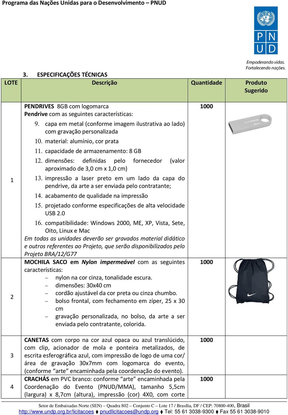 dimensões: definidas pelo fornecedor (valor aproximado de 3,0 cm x 1,0 cm) 13. impressão a laser preto em um lado da capa do pendrive, da arte a ser enviada pelo contratante; 14.