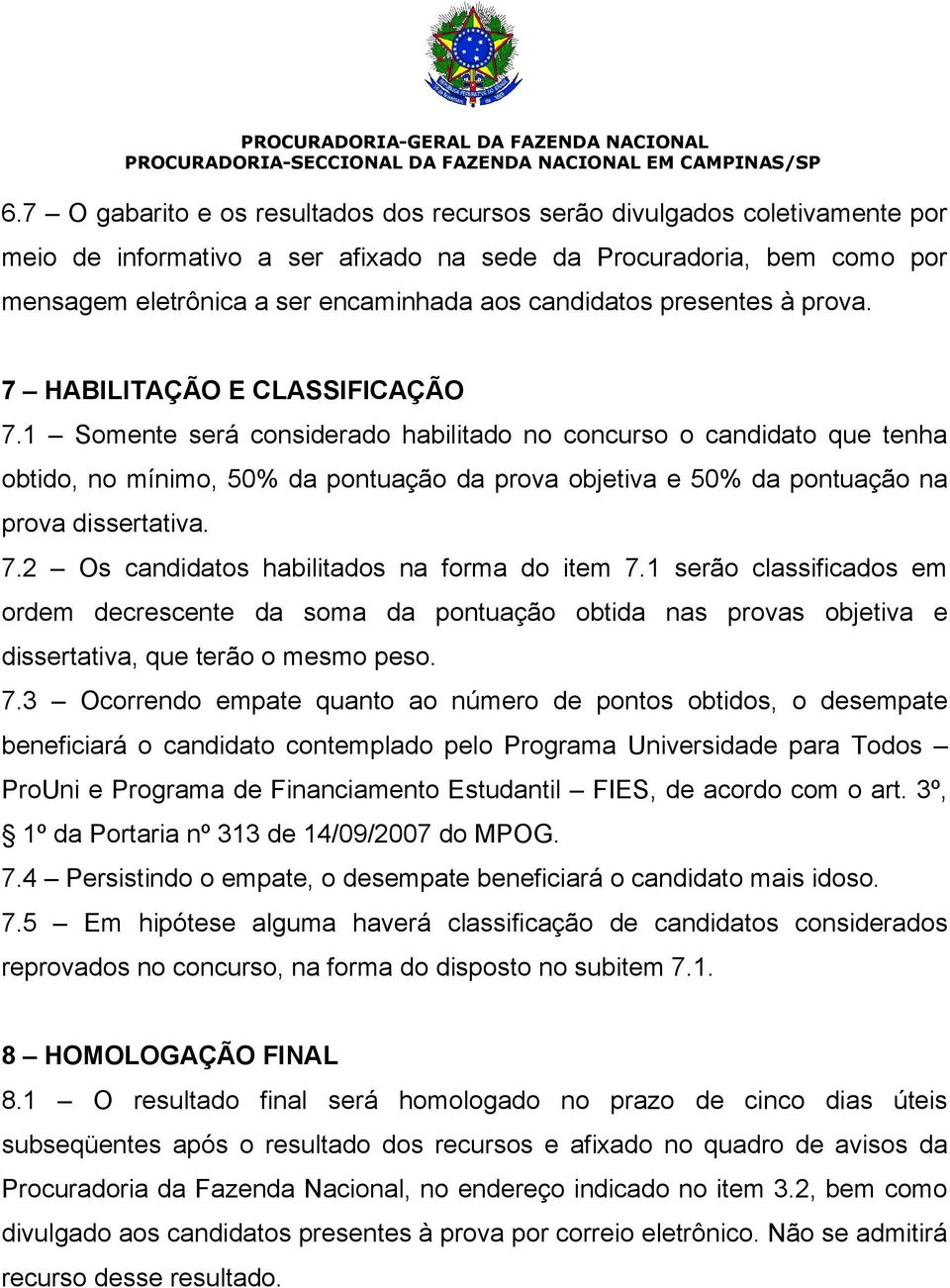 1 Somente será considerado habilitado no concurso o candidato que tenha obtido, no mínimo, 50% da pontuação da prova objetiva e 50% da pontuação na prova dissertativa. 7.