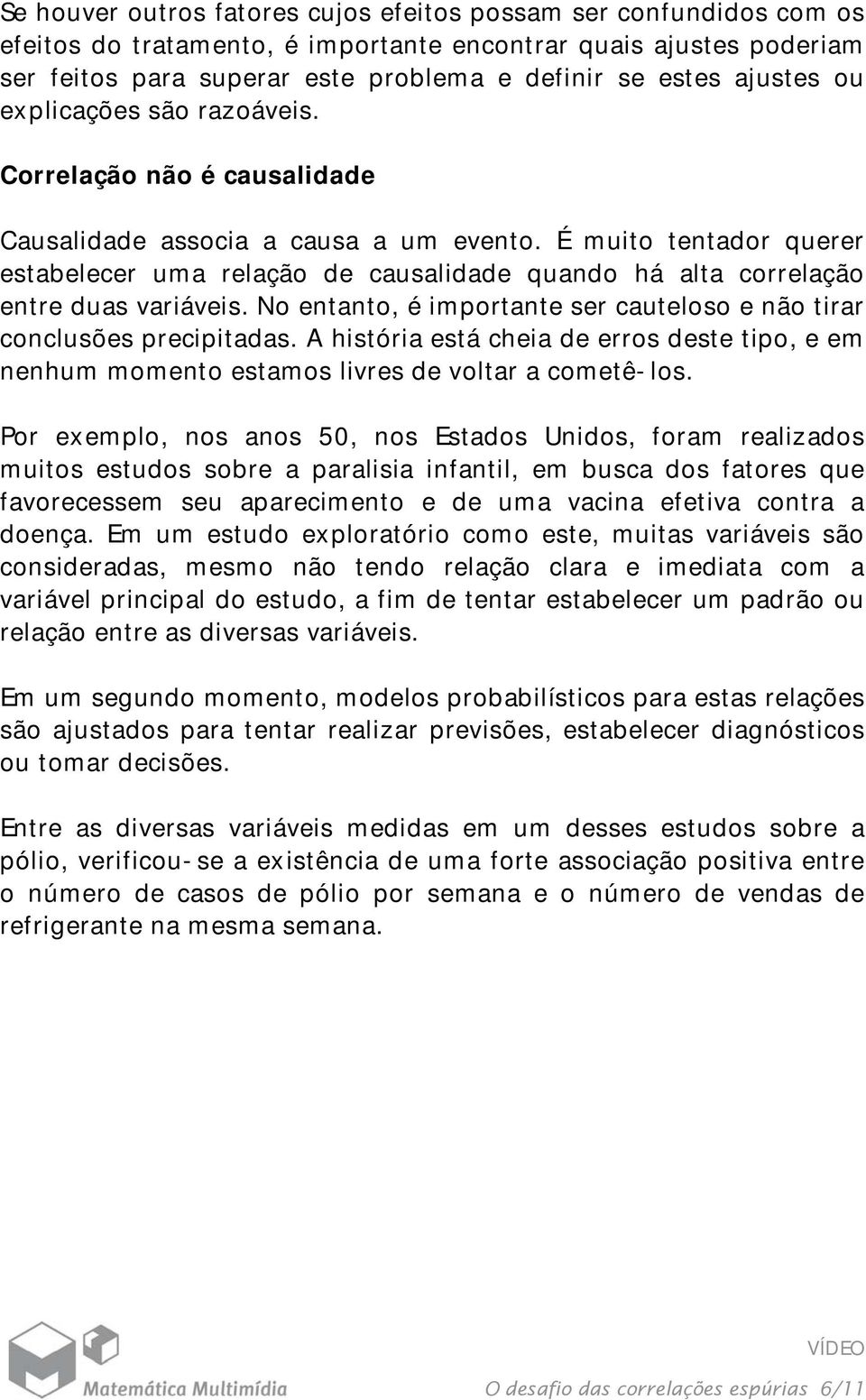 É muito tentador querer estabelecer uma relação de causalidade quando há alta correlação entre duas variáveis. No entanto, é importante ser cauteloso e não tirar conclusões precipitadas.