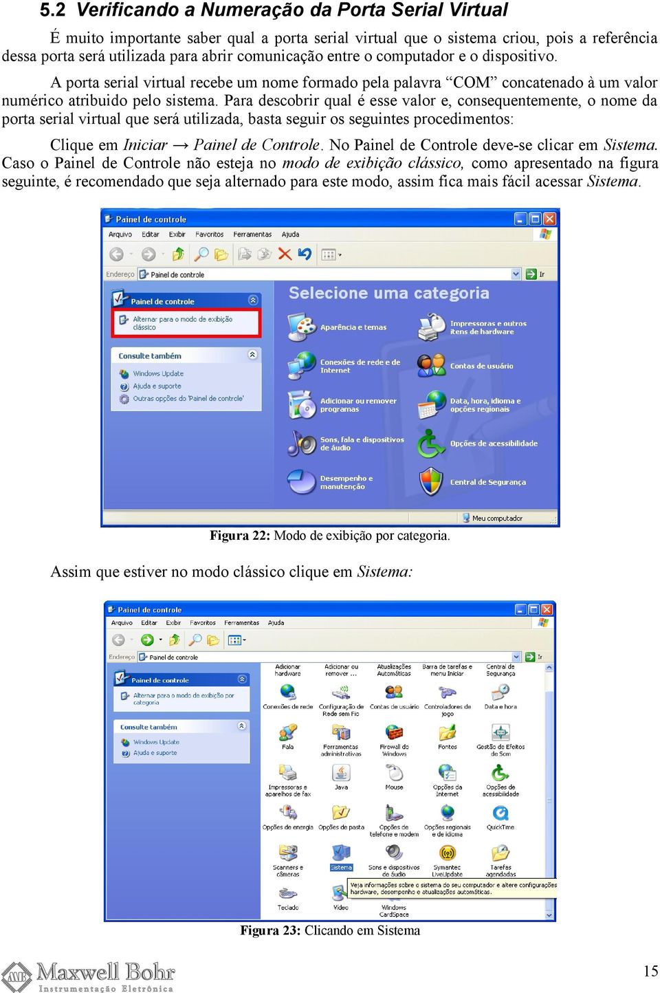 Para descobrir qual é esse valor e, consequentemente, o nome da porta serial virtual que será utilizada, basta seguir os seguintes procedimentos: Clique em Iniciar Painel de Controle.