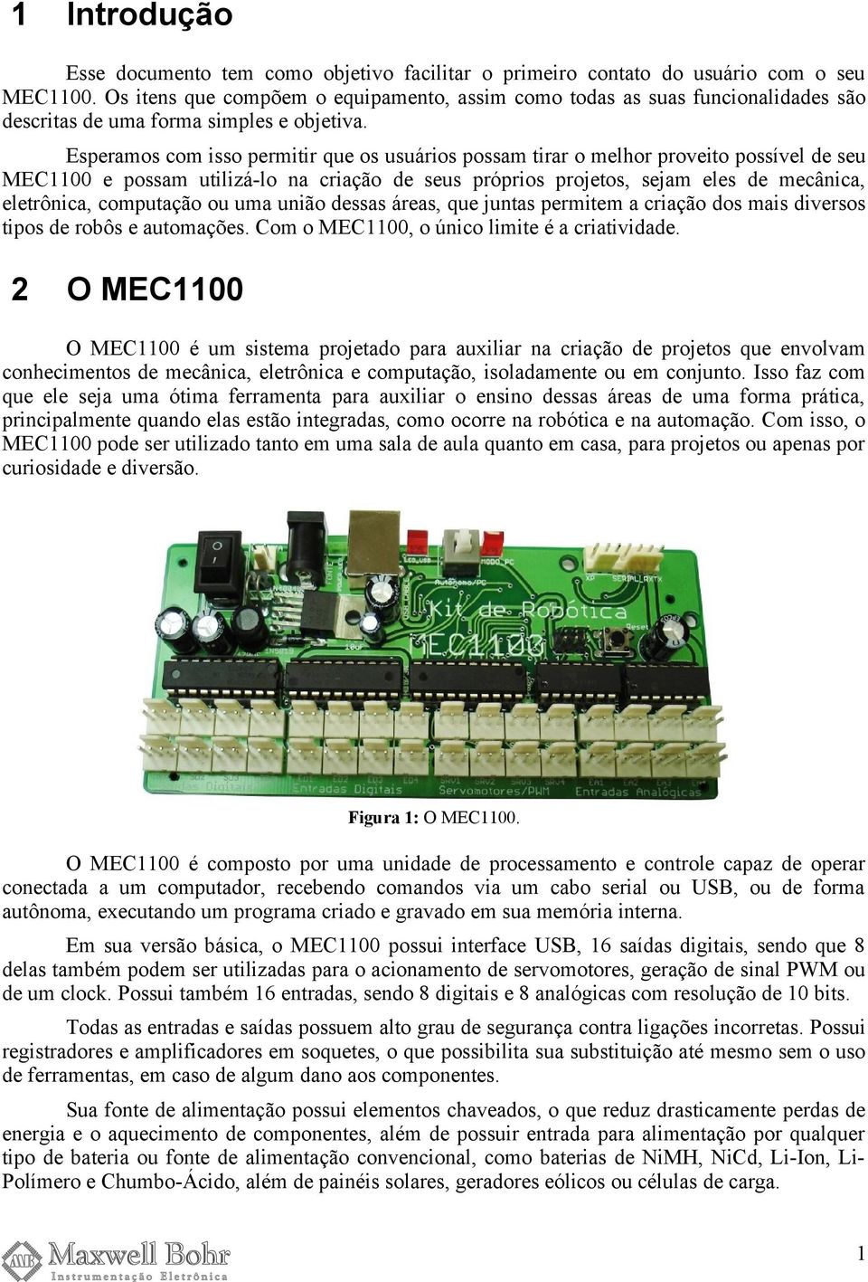 Esperamos com isso permitir que os usuários possam tirar o melhor proveito possível de seu MEC1100 e possam utilizálo na criação de seus próprios projetos, sejam eles de mecânica, eletrônica,