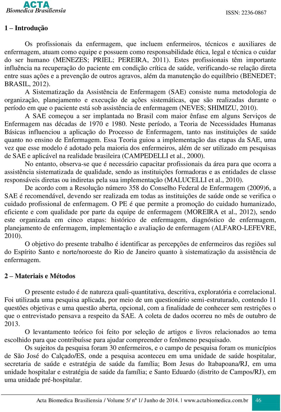 Estes profissionais têm importante influência na recuperação do paciente em condição crítica de saúde, verificando-se relação direta entre suas ações e a prevenção de outros agravos, além da