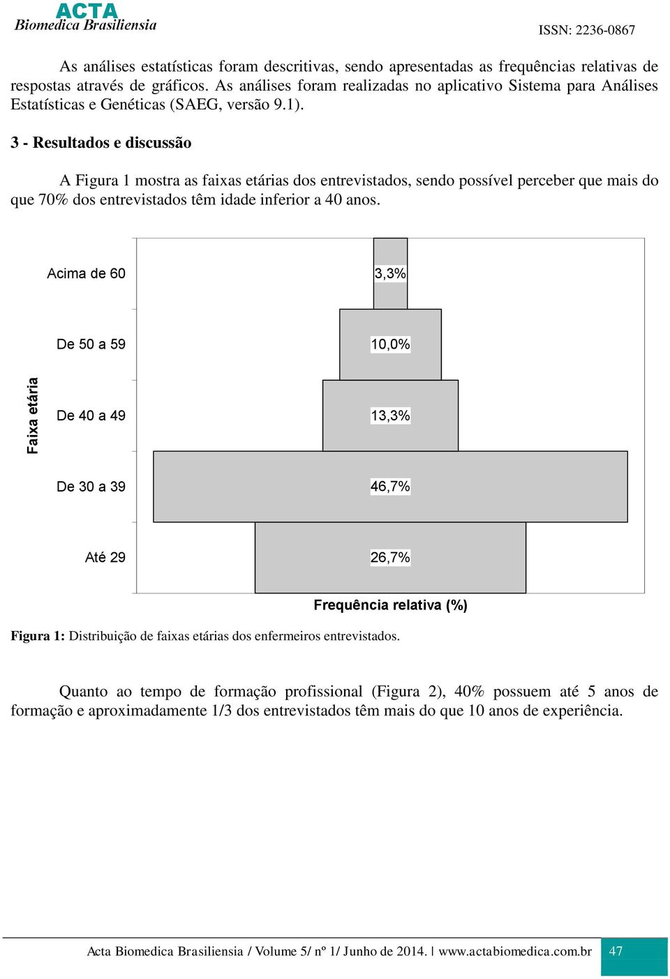 3 - Resultados e discussão A Figura 1 mostra as faixas etárias dos entrevistados, sendo possível perceber que mais do que 70% dos entrevistados têm idade inferior a 40 anos.