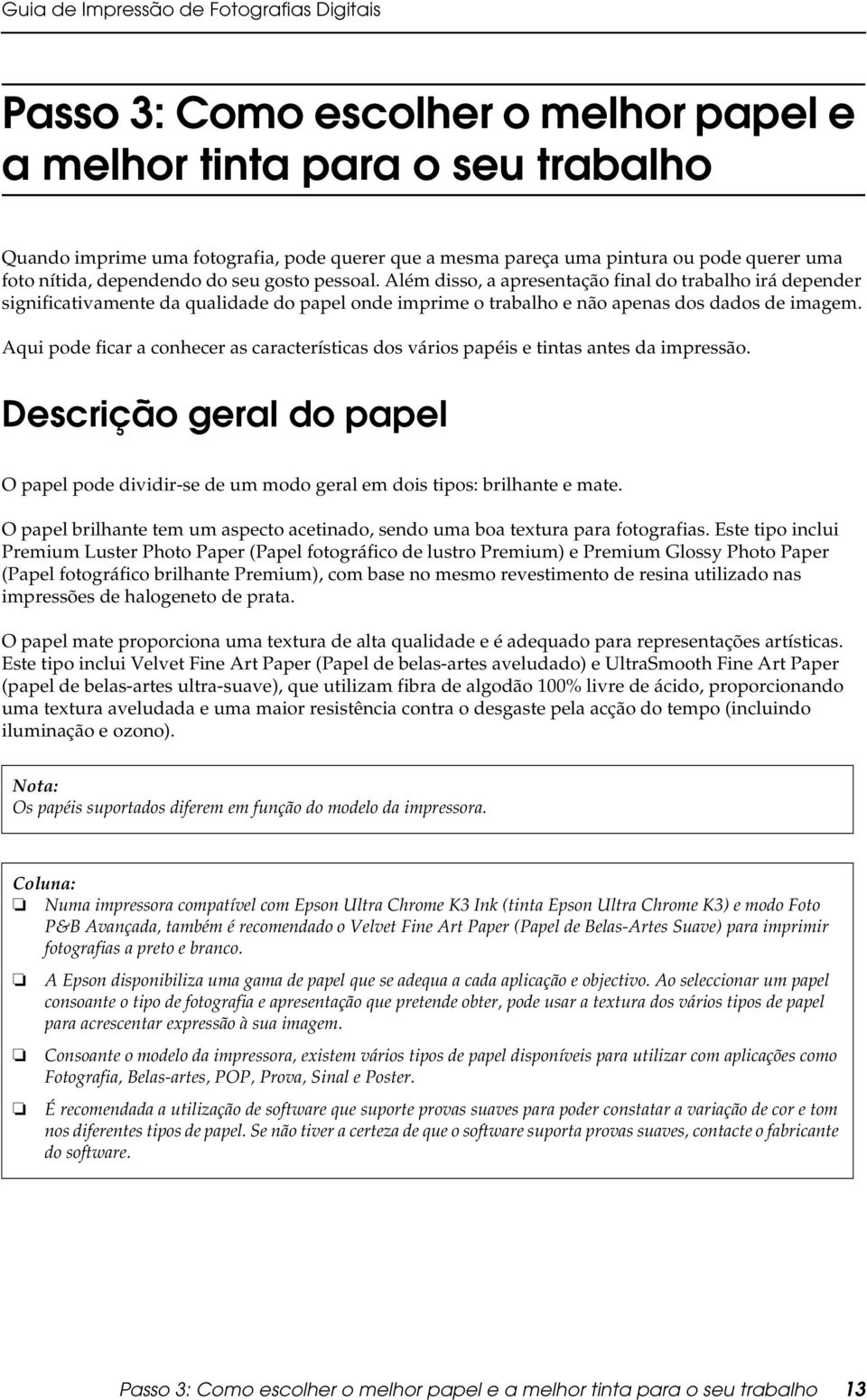 Aqui pode ficar a conhecer as características dos vários papéis e tintas antes da impressão. Descrição geral do papel O papel pode dividir-se de um modo geral em dois tipos: brilhante e mate.