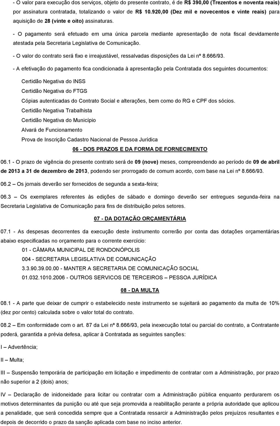 - O pagamento será efetuado em uma única parcela mediante apresentação de nota fiscal devidamente atestada pela Secretaria Legislativa de Comunicação.