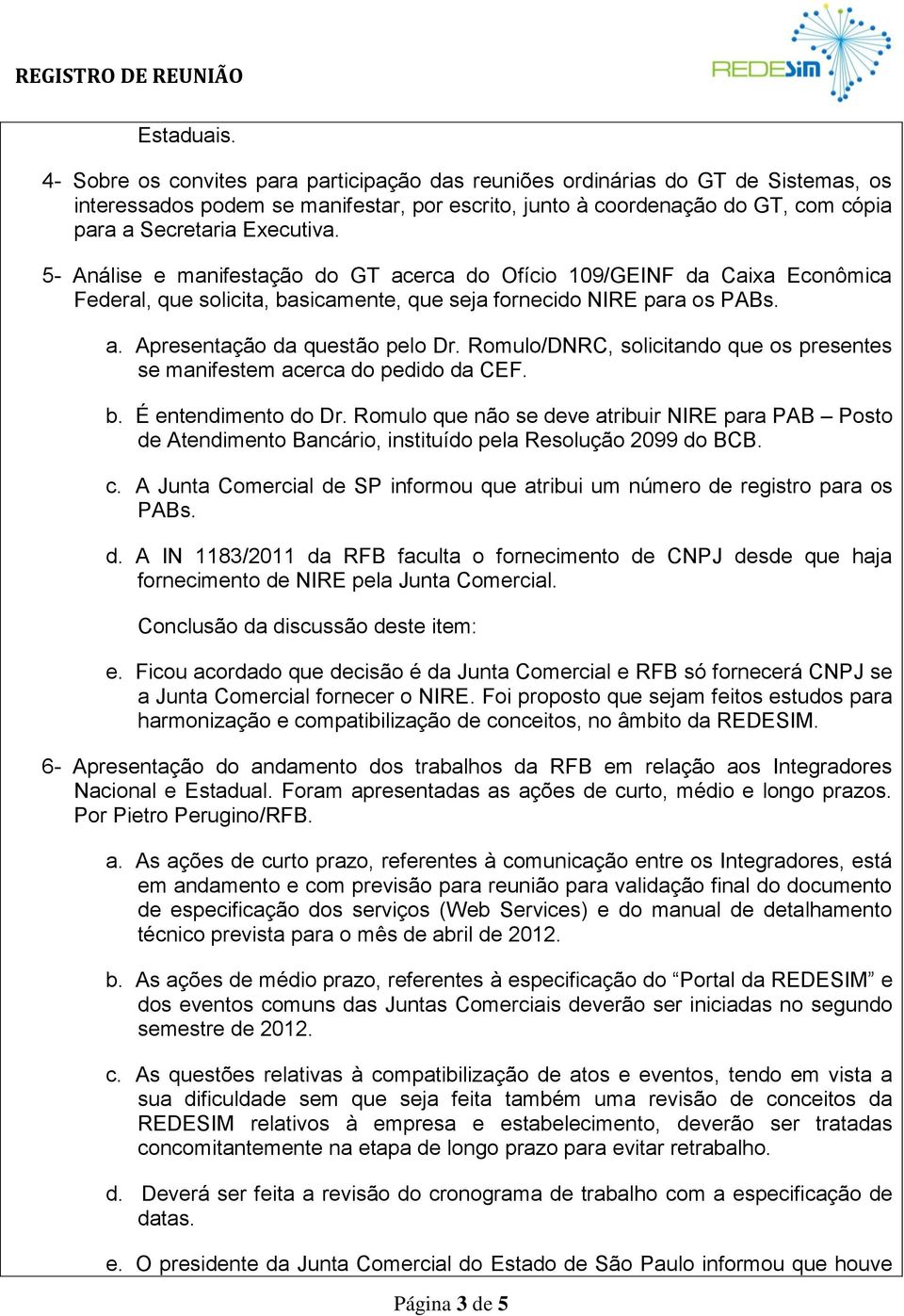 5- Análise e manifestação do GT acerca do Ofício 109/GEINF da Caixa Econômica Federal, que solicita, basicamente, que seja fornecido NIRE para os PABs. a. Apresentação da questão pelo Dr.