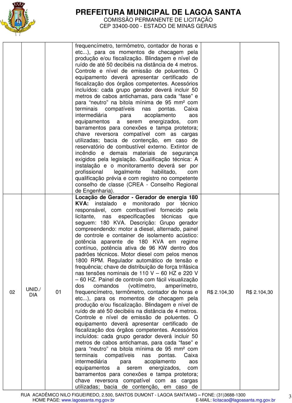 Acessórios incluídos: cada grupo gerador deverá incluir 50 metros de cabos antichamas, para cada fase e para neutro na bitola mínima de 95 mm² com terminais compatíveis nas pontas.