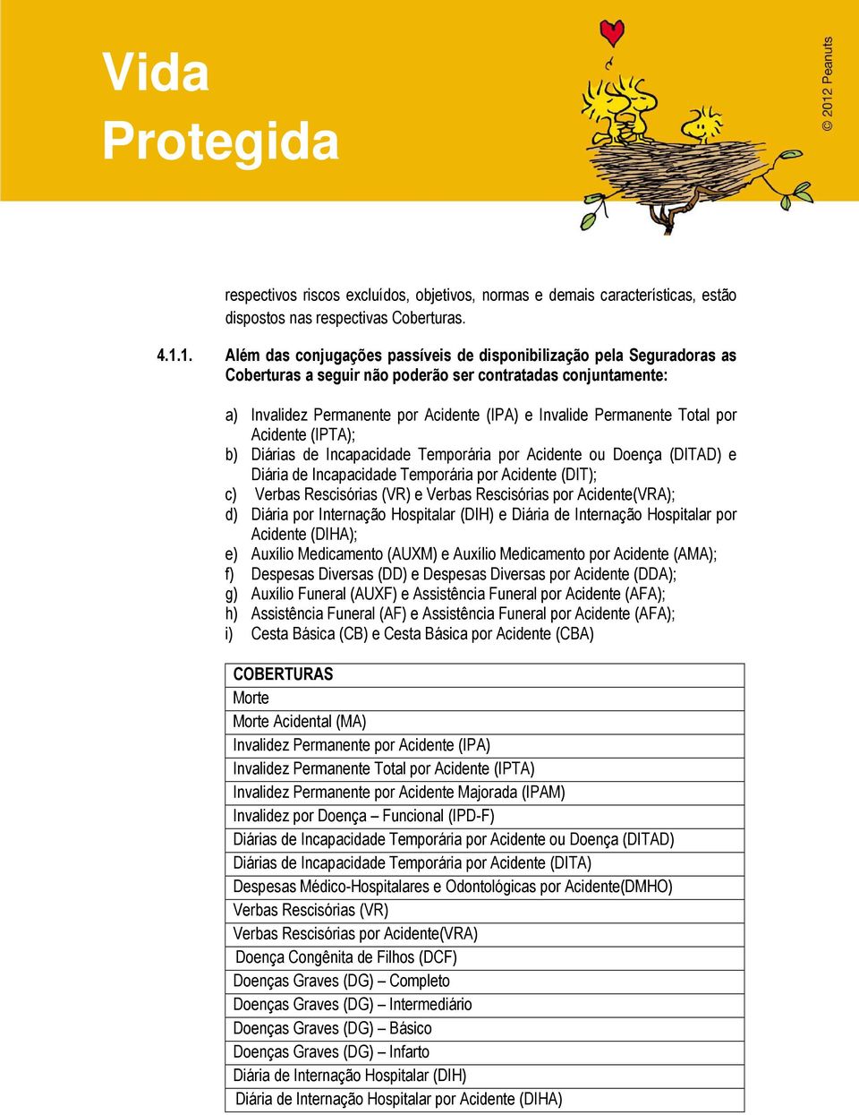 Permanente Total por Acidente (IPTA); b) Diárias de Incapacidade Temporária por Acidente ou Doença (DITAD) e Diária de Incapacidade Temporária por Acidente (DIT); c) Verbas Rescisórias (VR) e Verbas