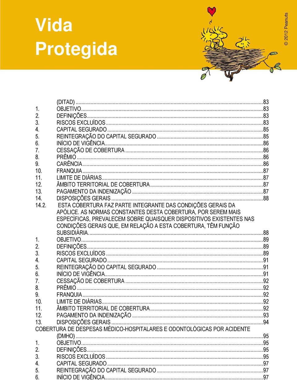 AS NORMAS CONSTANTES DESTA COBERTURA, POR SEREM MAIS ESPECÍFICAS, PREVALECEM SOBRE QUAISQUER DISPOSITIVOS EXISTENTES NAS CONDIÇÕES GERAIS QUE, EM RELAÇÃO A ESTA COBERTURA, TÊM FUNÇÃO SUBSIDIÁRIA.