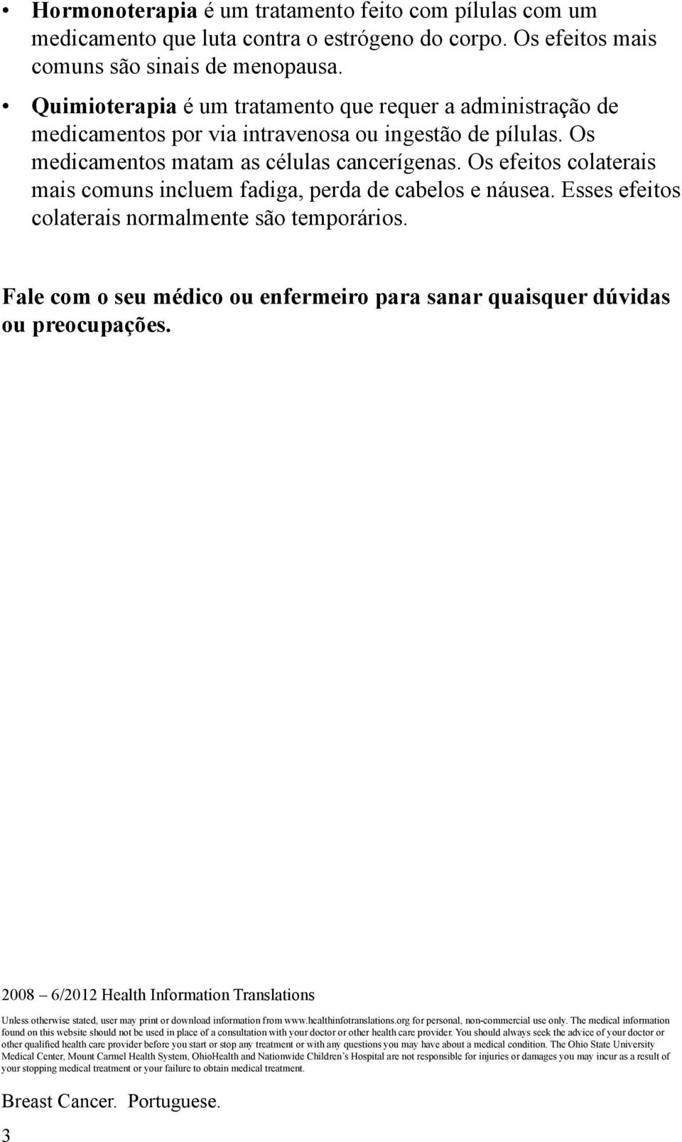 Os efeitos colaterais mais comuns incluem fadiga, perda de cabelos e náusea. Esses efeitos colaterais normalmente são temporários.