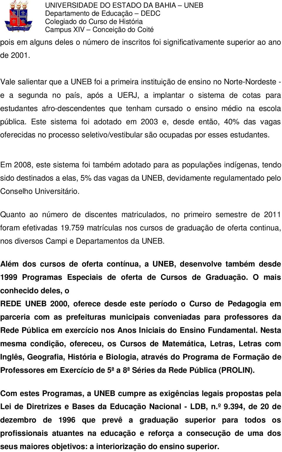 cursado o ensino médio na escola pública. Este sistema foi adotado em 2003 e, desde então, 40% das vagas oferecidas no processo seletivo/vestibular são ocupadas por esses estudantes.