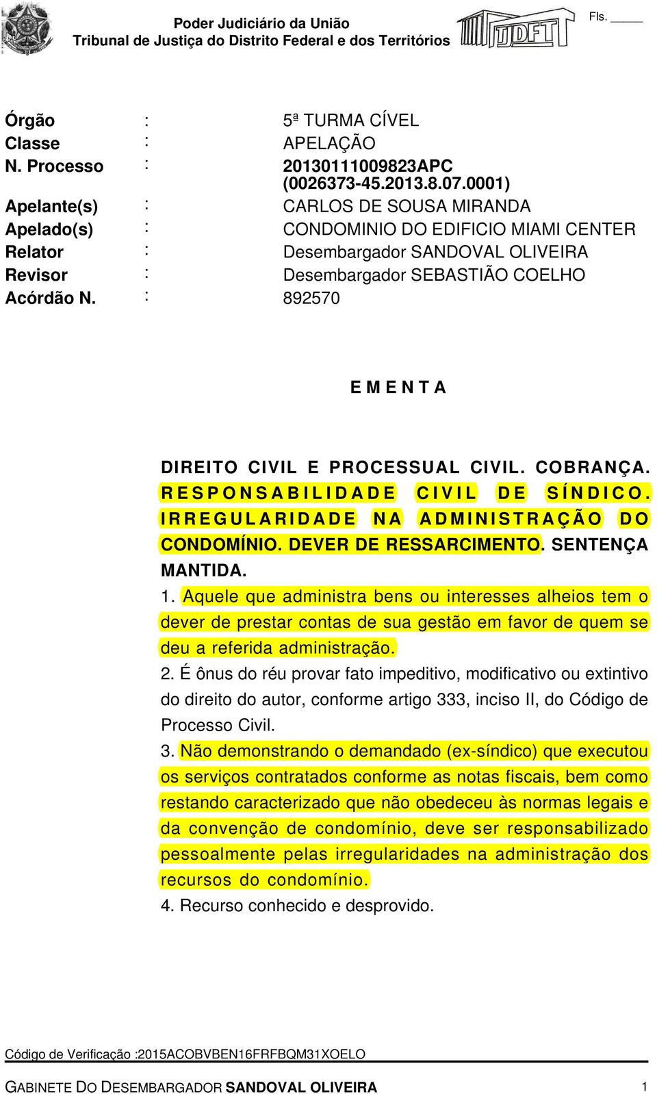 : 892570 E M E N T A DIREITO CIVIL E PROCESSUAL CIVIL. COBRANÇA. RESPONSABILIDADE CIVIL DE SÍNDICO. IRREGULARIDADE NA ADMINISTRAÇÃO DO CONDOMÍNIO. DEVER DE RESSARCIMENTO. SENTENÇA MANTIDA. 1.