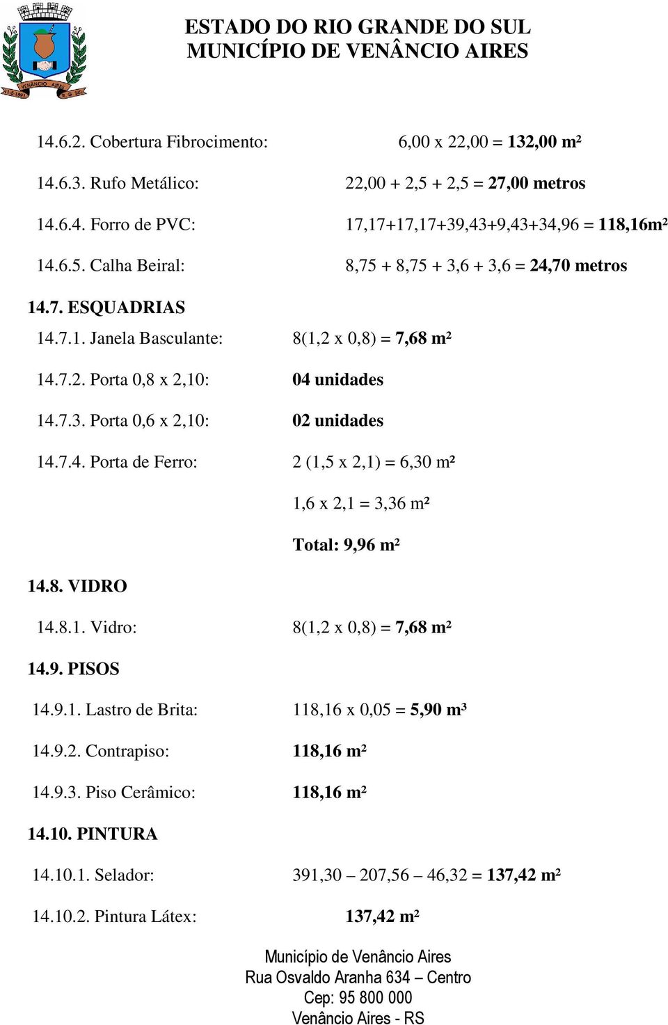 8. VIDRO 1,6 x 2,1 = 3,36 m² Total: 9,96 m² 14.8.1. Vidro: 8(1,2 x 0,8) = 7,68 m² 14.9. PISOS 14.9.1. Lastro de Brita: 118,16 x 0,05 = 5,90 m³ 14.9.2. Contrapiso: 118,16 m² 14.9.3. Piso Cerâmico: 118,16 m² 14.