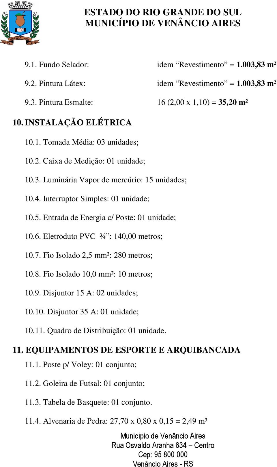 Eletroduto PVC ¾ : 140,00 metros; 10.7. Fio Isolado 2,5 mm²: 280 metros; 10.8. Fio Isolado 10,0 mm²: 10 metros; 10.9. Disjuntor 15 A: 02 unidades; 10.10. Disjuntor 35 A: 01 unidade; 10.11.