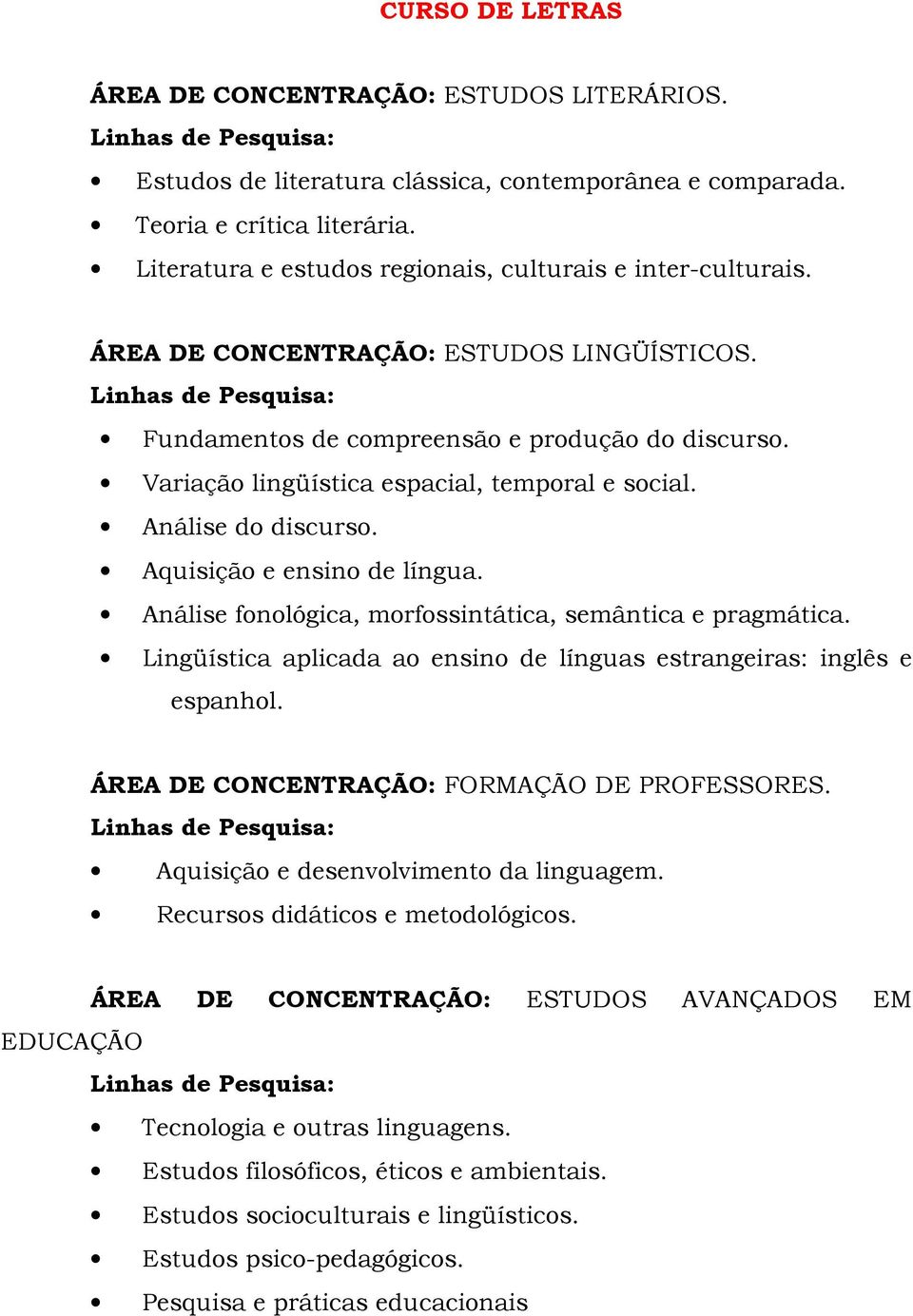 Variação lingüística espacial, temporal e social. Análise do discurso. Aquisição e ensino de língua. Análise fonológica, morfossintática, semântica e pragmática.