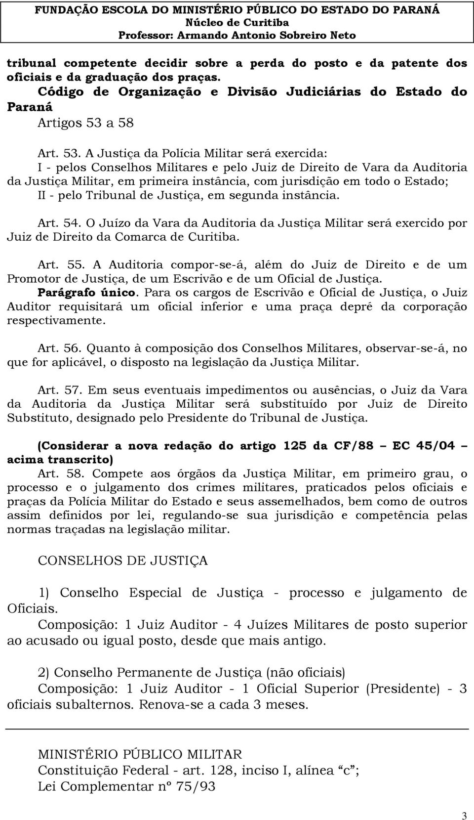 A Justiça da Polícia Militar será exercida: I - pelos Conselhos Militares e pelo Juiz de Direito de Vara da Auditoria da Justiça Militar, em primeira instância, com jurisdição em todo o Estado; II -