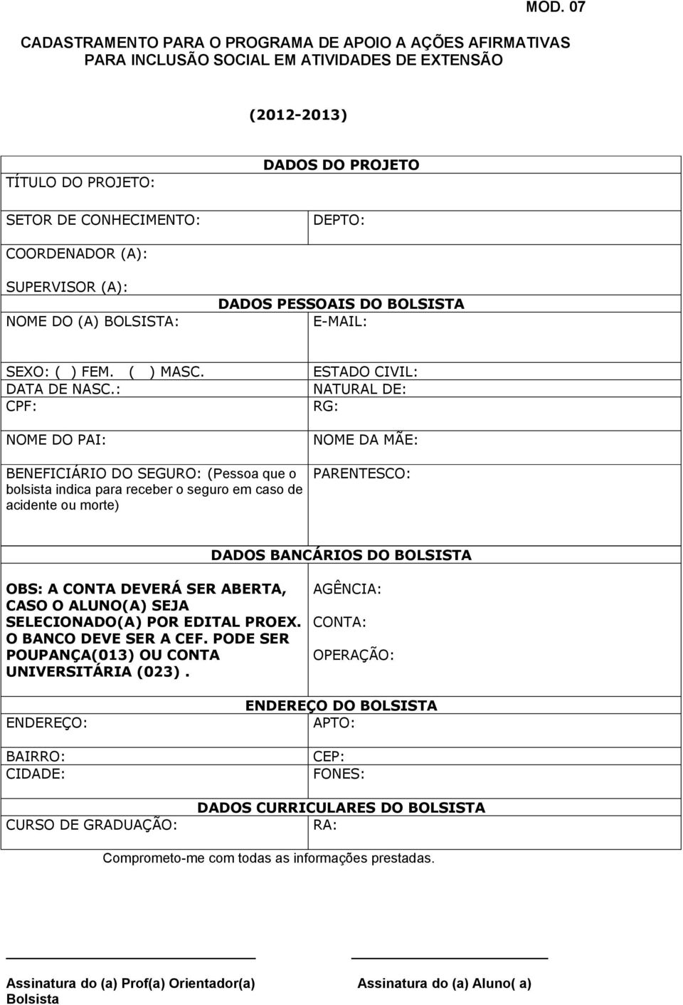 : CPF: NOME DO PAI: ESTADO CIVIL: NATURAL DE: RG: NOME DA MÃE: BENEFICIÁRIO DO SEGURO: (Pessoa que o bolsista indica para receber o seguro em caso de acidente ou morte) PARENTESCO: DADOS BANCÁRIOS DO