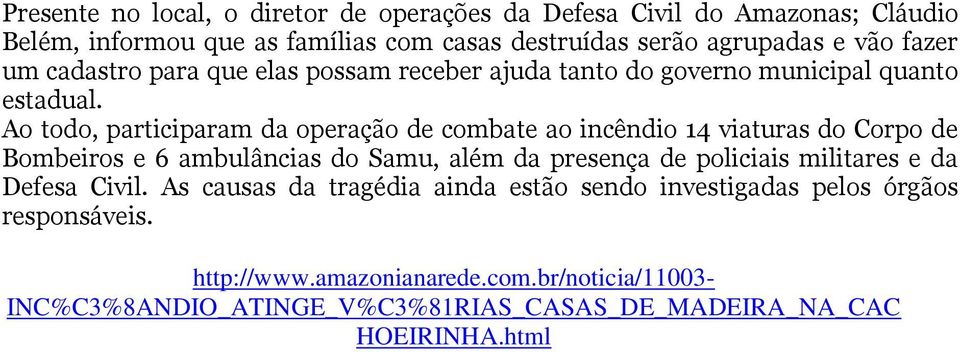 Ao todo, participaram da operação de combate ao incêndio 14 viaturas do Corpo de Bombeiros e 6 ambulâncias do Samu, além da presença de policiais militares