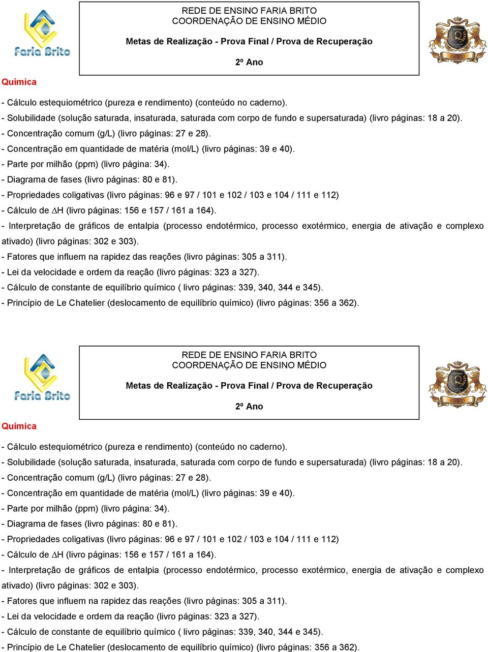 - Diagrama de fases (livro páginas: 80 e 81). - Propriedades coligativas (livro páginas: 96 e 97 / 101 e 102 / 103 e 104 / 111 e 112) - Cálculo de H (livro páginas: 156 e 157 / 161 a 164).