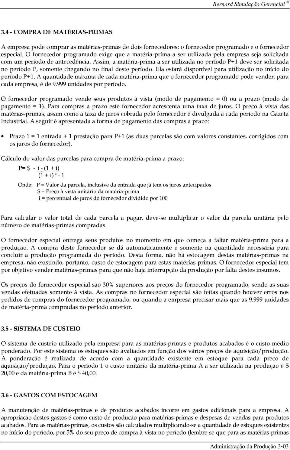 Assim, a matéria-prima a ser utilizada no período P+1 deve ser solicitada no período P, somente chegando no final deste período. Ela estará disponível para utilização no início do período P+1.