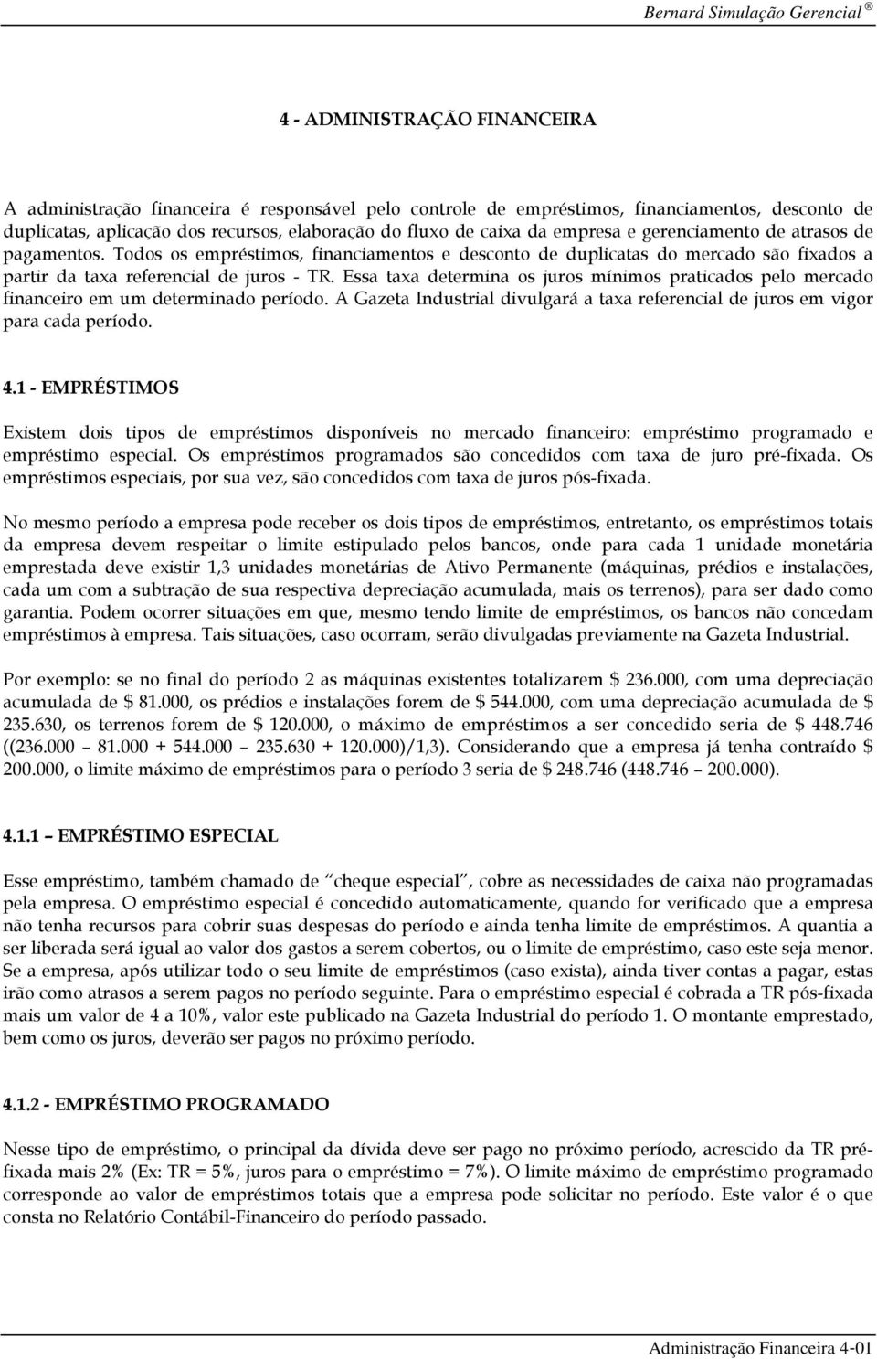 Essa taxa determina os juros mínimos praticados pelo mercado financeiro em um determinado período. A Gazeta Industrial divulgará a taxa referencial de juros em vigor para cada período. 4.